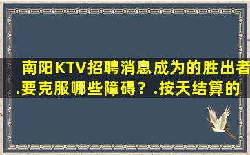 南阳KTV招聘消息成为的胜出者.要克服哪些障碍？.按天结算的